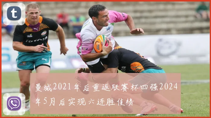 曼城2021年后重返联赛杯四强2024年5月后实现六连胜佳绩