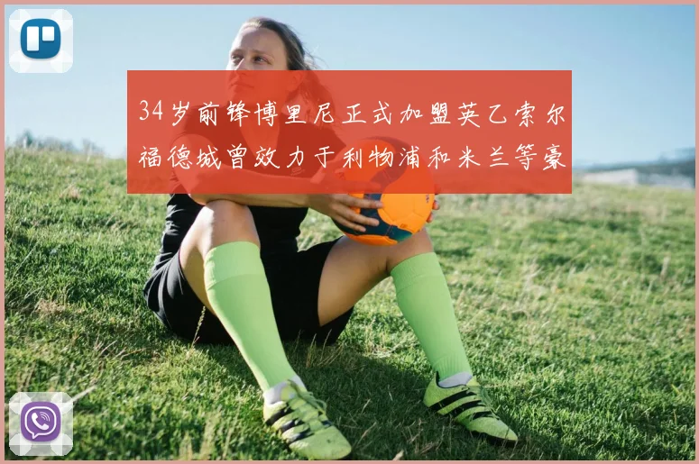 34岁前锋博里尼正式加盟英乙索尔福德城曾效力于利物浦和米兰等豪门