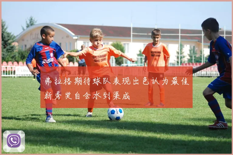 弗拉格期待球队表现出色认为最佳新秀奖自会水到渠成