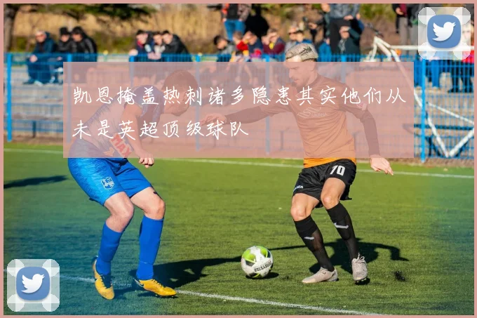 凯恩掩盖热刺诸多隐患其实他们从未是英超顶级球队