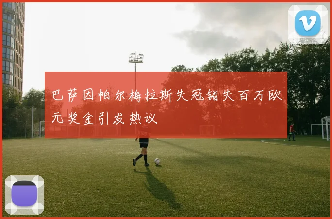巴萨因帕尔梅拉斯失冠错失百万欧元奖金引发热议