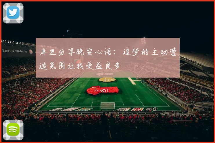 库里分享晚安心语：追梦的主动营造氛围让我受益良多