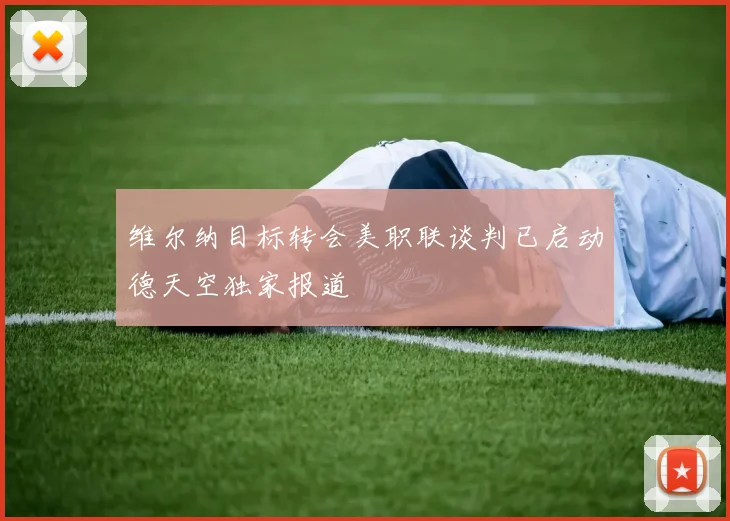 维尔纳目标转会美职联谈判已启动德天空独家报道