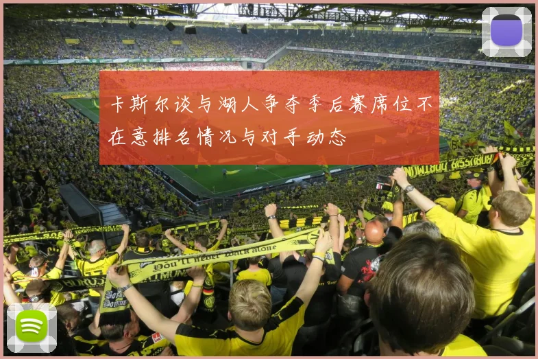 卡斯尔谈与湖人争夺季后赛席位不在意排名情况与对手动态