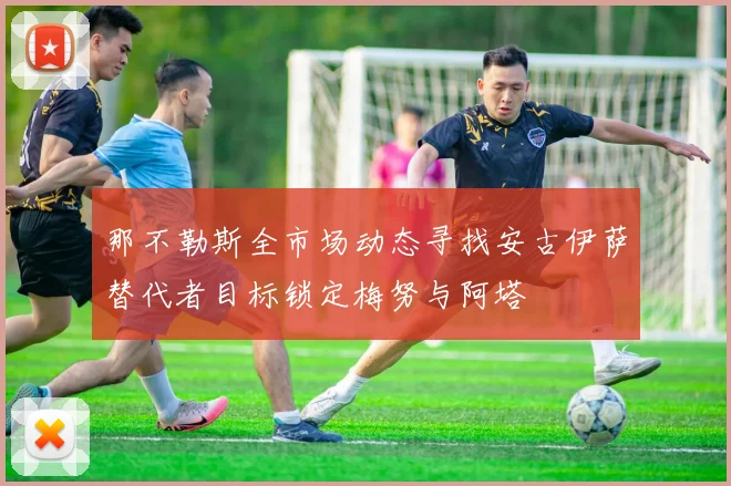 那不勒斯全市场动态寻找安古伊萨替代者目标锁定梅努与阿塔
