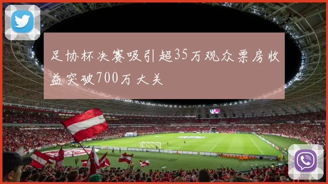足协杯决赛吸引超35万观众票房收益突破700万大关