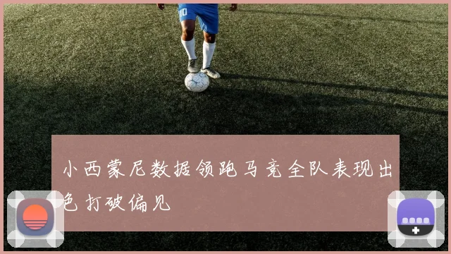 小西蒙尼数据领跑马竞全队表现出色打破偏见