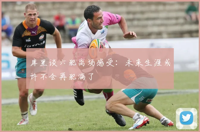 库里谈六犯离场感受：未来生涯或许不会再犯满了