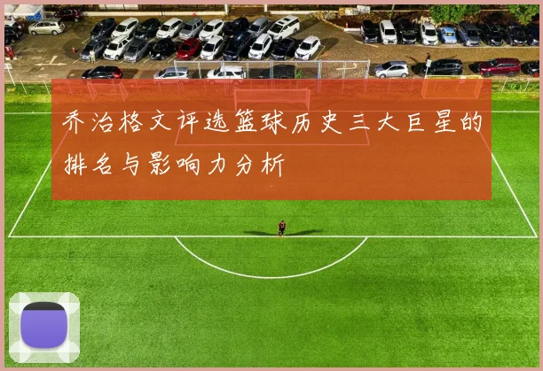 乔治格文评选篮球历史三大巨星的排名与影响力分析