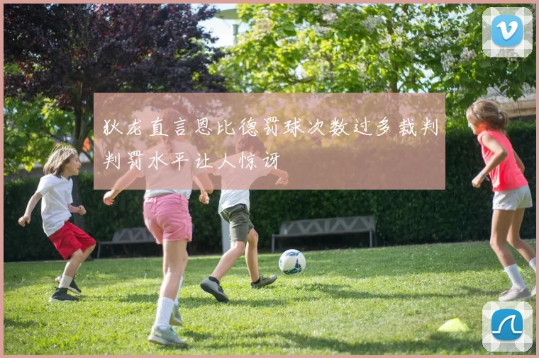 狄龙直言恩比德罚球次数过多裁判判罚水平让人惊讶