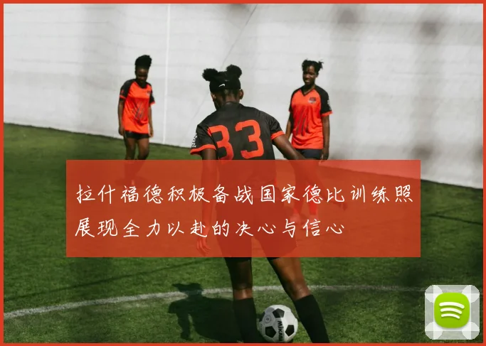 拉什福德积极备战国家德比训练照展现全力以赴的决心与信心