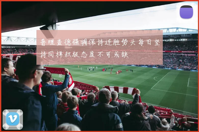 普理查德强调保持连胜势头每日坚持同样积极态度不可或缺
