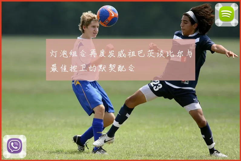 灯泡组合再度发威祖巴茨谈比尔与最佳控卫的默契配合