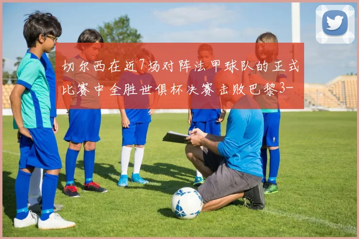 切尔西在近7场对阵法甲球队的正式比赛中全胜世俱杯决赛击败巴黎3-0